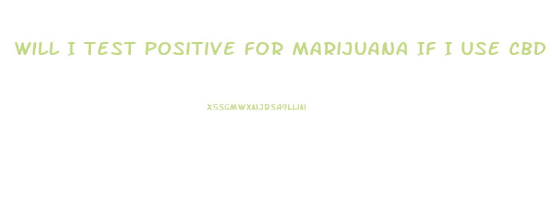 Will I Test Positive For Marijuana If I Use Cbd Oil