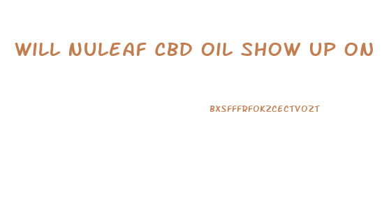 Will Nuleaf Cbd Oil Show Up On A Drug Test