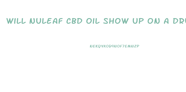 Will Nuleaf Cbd Oil Show Up On A Drug Test