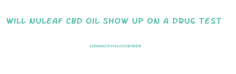 Will Nuleaf Cbd Oil Show Up On A Drug Test