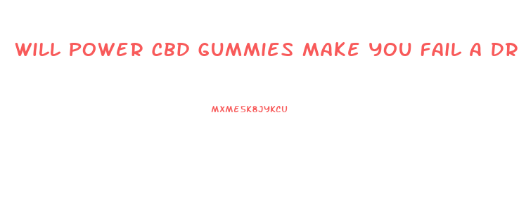 Will Power Cbd Gummies Make You Fail A Drug Test