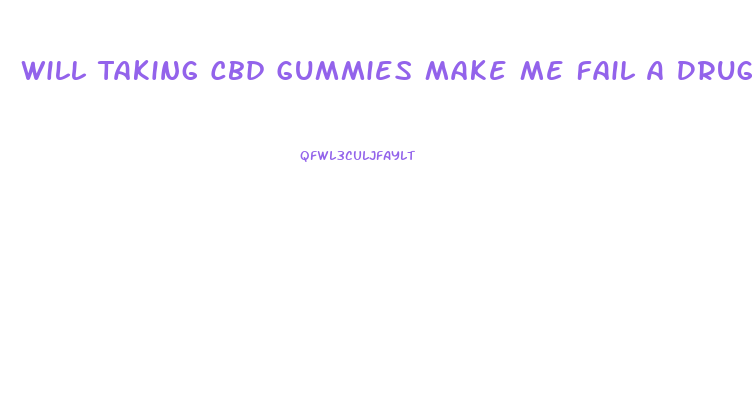 Will Taking Cbd Gummies Make Me Fail A Drug Test