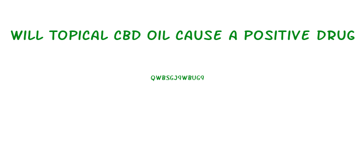 Will Topical Cbd Oil Cause A Positive Drug Test