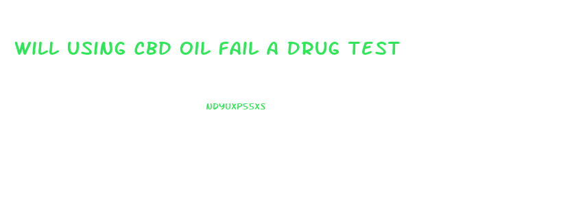 Will Using Cbd Oil Fail A Drug Test