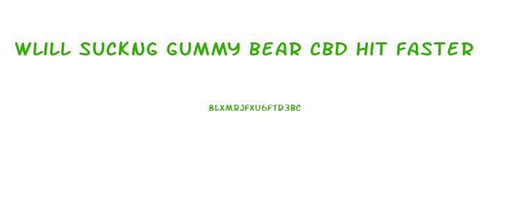 Wlill Suckng Gummy Bear Cbd Hit Faster