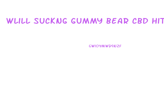 Wlill Suckng Gummy Bear Cbd Hit Faster