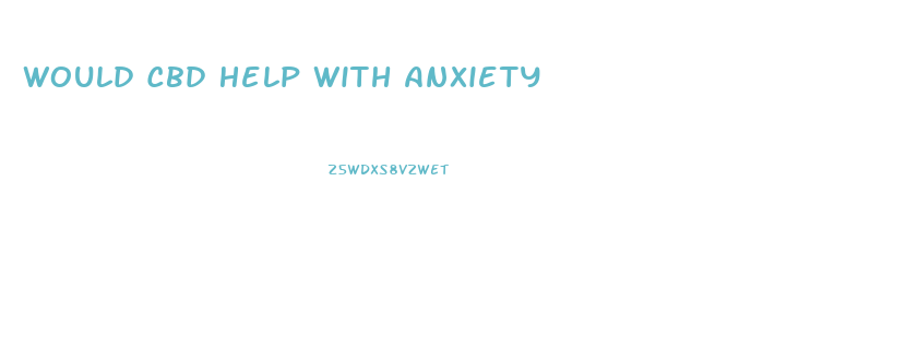 Would Cbd Help With Anxiety