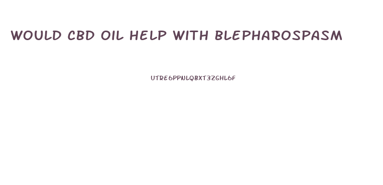 Would Cbd Oil Help With Blepharospasm