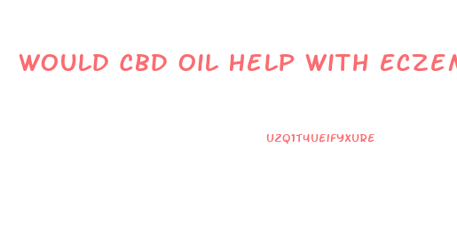 Would Cbd Oil Help With Eczema