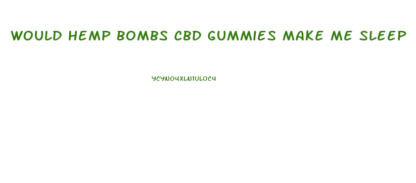 Would Hemp Bombs Cbd Gummies Make Me Sleep