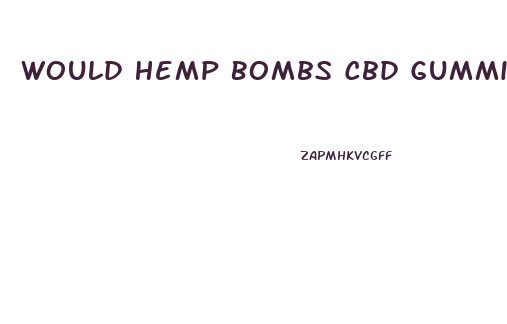 Would Hemp Bombs Cbd Gummies