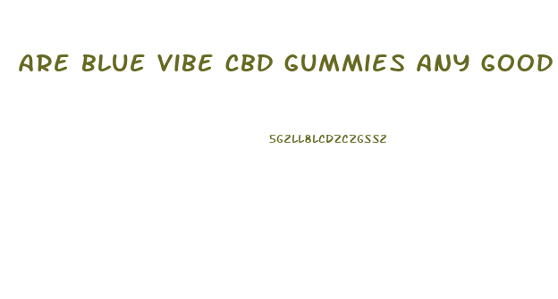 are blue vibe cbd gummies any good