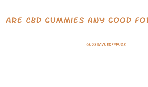 are cbd gummies any good for anxiety