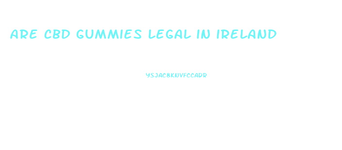 are cbd gummies legal in ireland