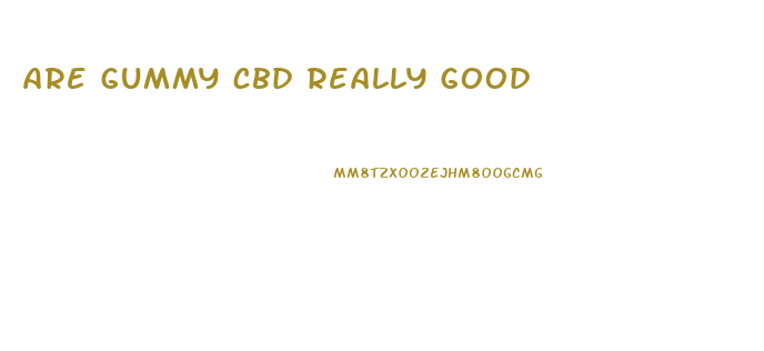 are gummy cbd really good