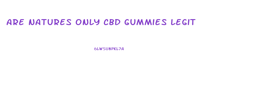 are natures only cbd gummies legit