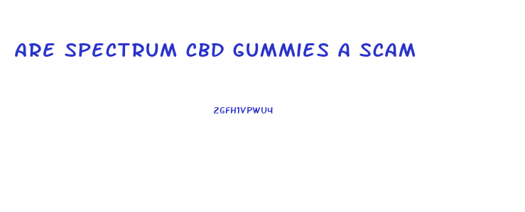 are spectrum cbd gummies a scam