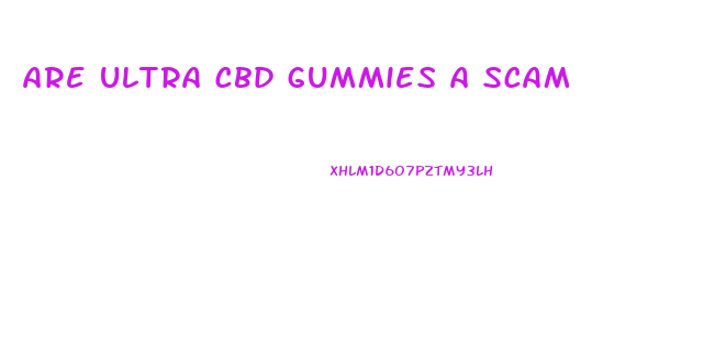 are ultra cbd gummies a scam