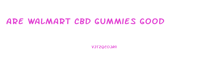 are walmart cbd gummies good