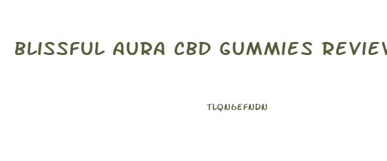 blissful aura cbd gummies reviews and complaints