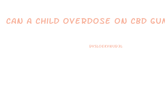 can a child overdose on cbd gummies