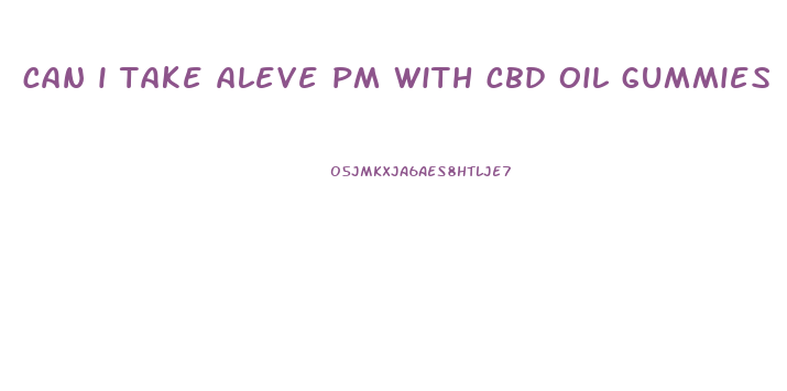 can i take aleve pm with cbd oil gummies