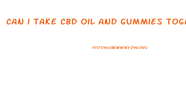 can i take cbd oil and gummies together