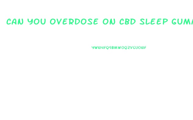 can you overdose on cbd sleep gummies
