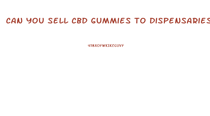 can you sell cbd gummies to dispensaries