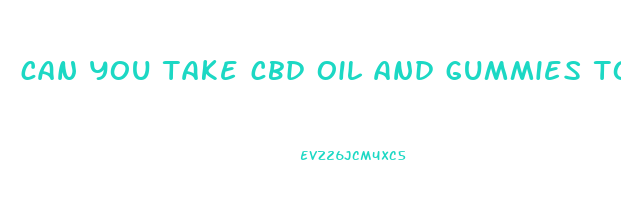 can you take cbd oil and gummies together