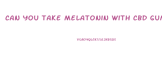 can you take melatonin with cbd gummy