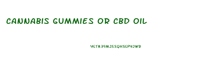 cannabis gummies or cbd oil