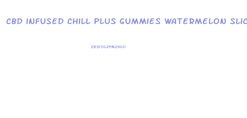 cbd infused chill plus gummies watermelon slices