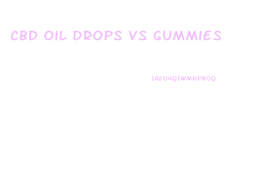 cbd oil drops vs gummies