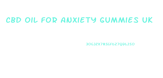 cbd oil for anxiety gummies uk