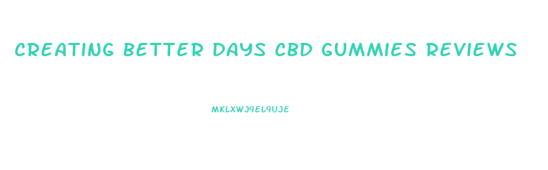 creating better days cbd gummies reviews