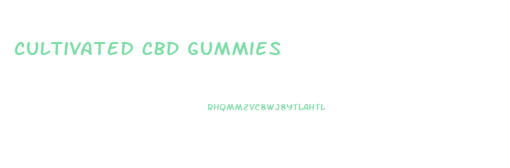 cultivated cbd gummies