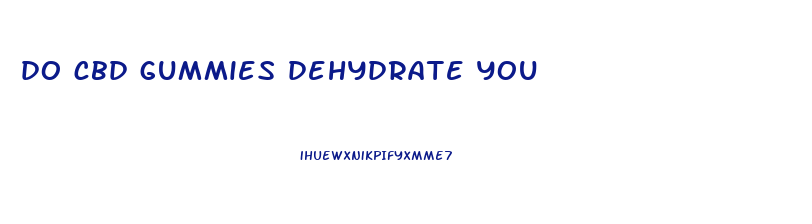 do cbd gummies dehydrate you