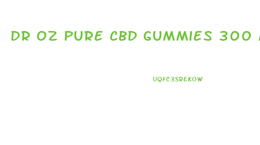 dr oz pure cbd gummies 300 mg