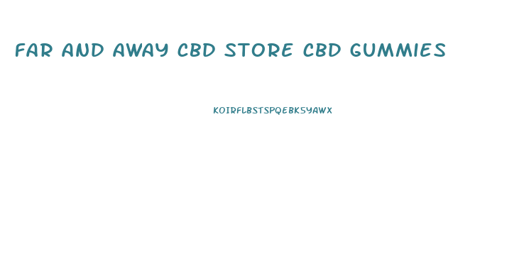 far and away cbd store cbd gummies