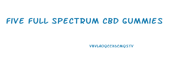 five full spectrum cbd gummies