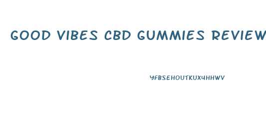 good vibes cbd gummies review