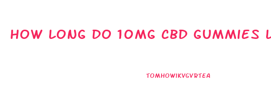 how long do 10mg cbd gummies last