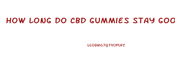 how long do cbd gummies stay good