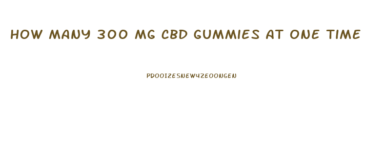 how many 300 mg cbd gummies at one time