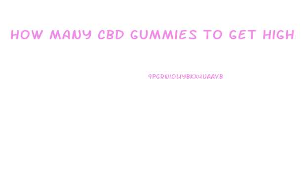 how many cbd gummies to get high