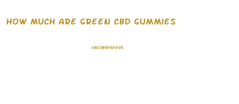 how much are green cbd gummies