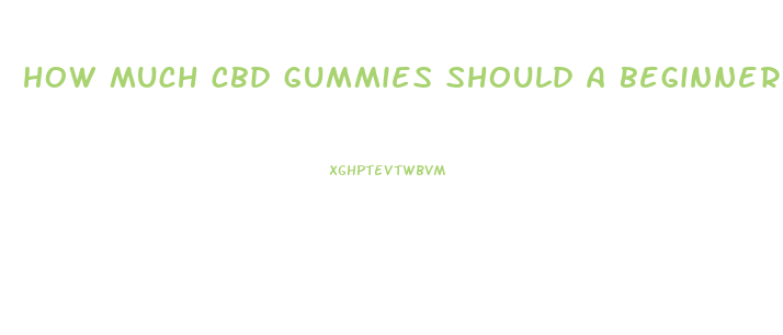 how much cbd gummies should a beginner start with