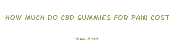 how much do cbd gummies for pain cost