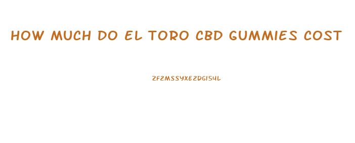 how much do el toro cbd gummies cost